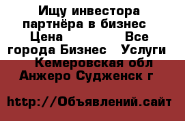 Ищу инвестора-партнёра в бизнес › Цена ­ 500 000 - Все города Бизнес » Услуги   . Кемеровская обл.,Анжеро-Судженск г.